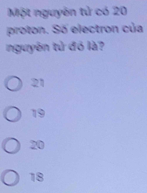 Một nguyên tử có 20
proton. Số electron của
nguyên tử đó là?
21
19
20
18