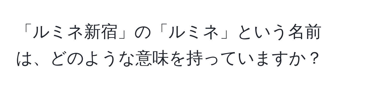 「ルミネ新宿」の「ルミネ」という名前は、どのような意味を持っていますか？