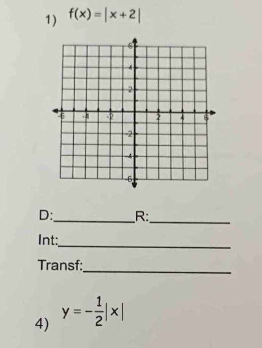 f(x)=|x+2|
D:_ 
R: 
_ 
Int: 
_ 
Transf:_ 
4) y=- 1/2 |x|