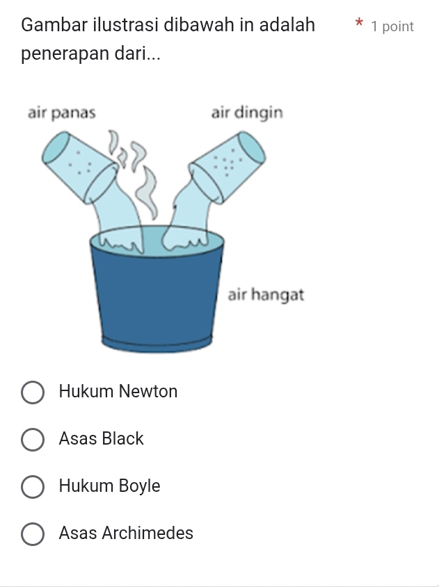 Gambar ilustrasi dibawah in adalah 1 point
penerapan dari...
Hukum Newton
Asas Black
Hukum Boyle
Asas Archimedes