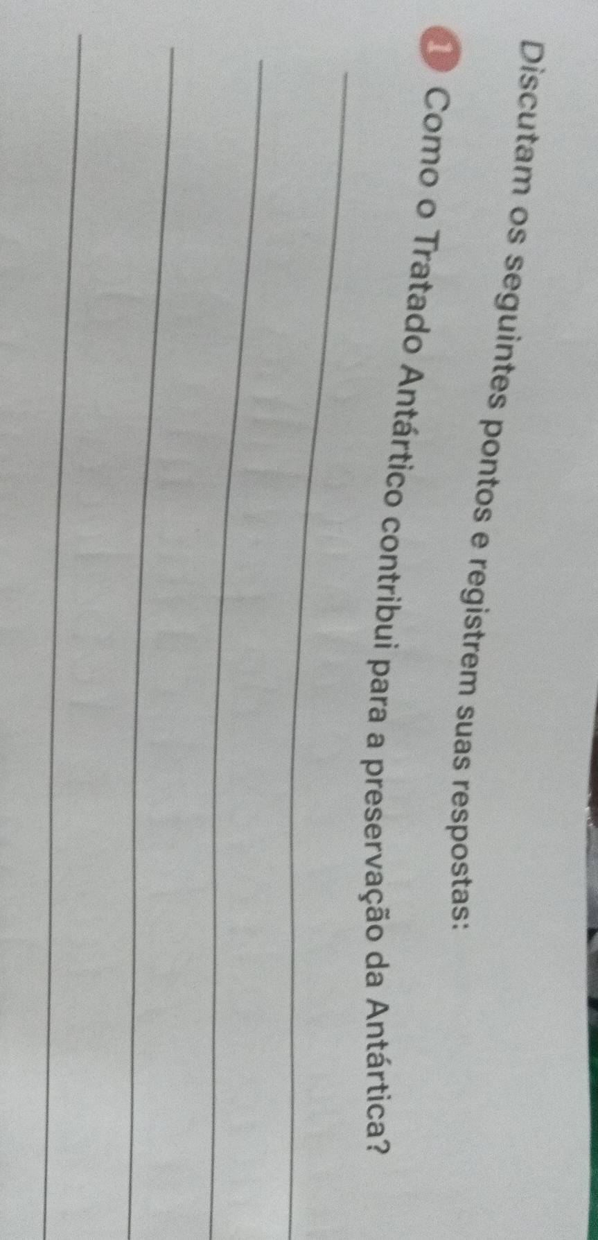 Discutam os seguintes pontos e registrem suas respostas: 
_ 
Como o Tratado Antártico contribui para a preservação da Antártica? 
_ 
_ 
_