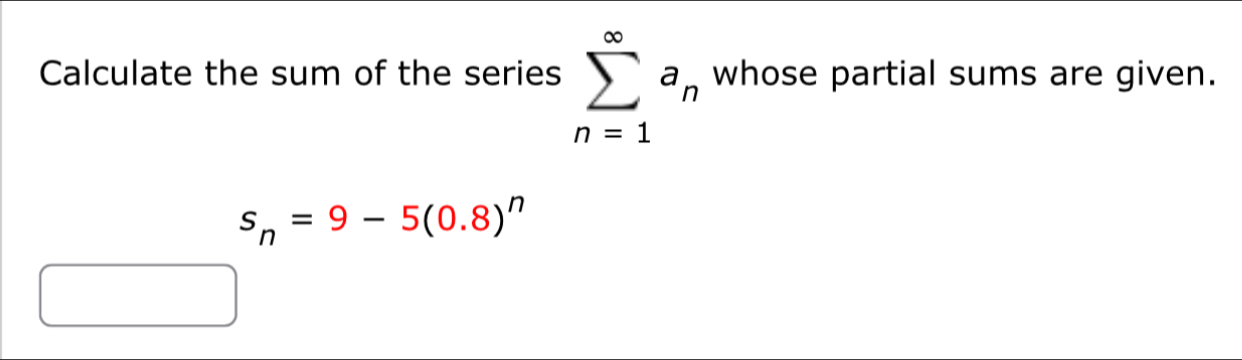 Calculate the sum of the series sumlimits _(n=1)^(∈fty)a_n whose partial sums are given.
s_n=9-5(0.8)^n