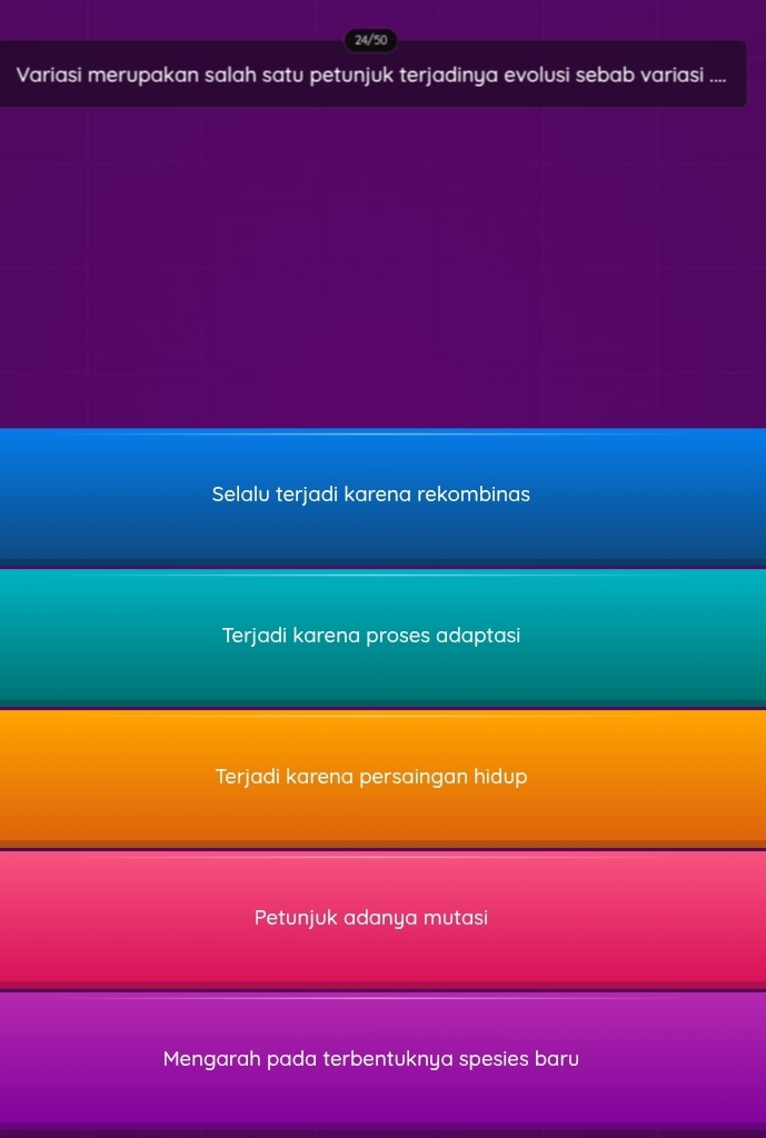 24/50
Variasi merupakan salah satu petunjuk terjadinya evolusi sebab variasi ....
Selalu terjadi karena rekombinas
Terjadi karena proses adaptasi
Terjadi karena persaingan hidup
Petunjuk adanya mutasi
Mengarah pada terbentuknya spesies baru