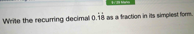 9 / 29 Marks 
Write the recurring decimal 0.dot 1dot 8 as a fraction in its simplest form.