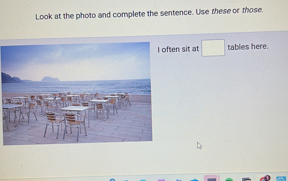 Look at the photo and complete the sentence. Use these or those. 
en sit at □ tables here.