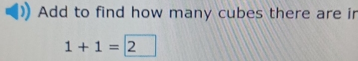 Add to find how many cubes there are in
1+1=2