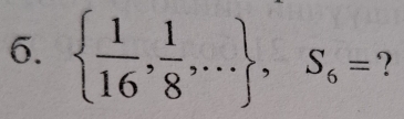   1/16 , 1/8 ,... , S_6= ?