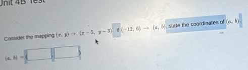 1est
Consider the mapping (x,y)to (x-5,y-3). if(-12,6)to (a,b) , state the coordinates of (a,b)
(a,b)= □ □