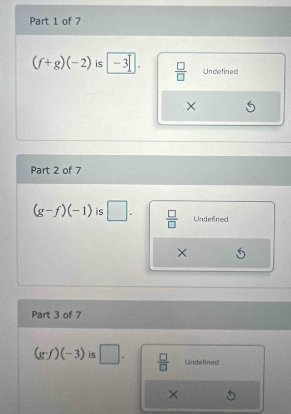 (f+g)(-2) is -3
 □ /□   Undefined
×
Part 2 of 7
(g-f)(-1) is □.
 □ /□   Undefined
×
Part 3 of 7
(g· f)(-3) is □.  □ /□   Undefined
×