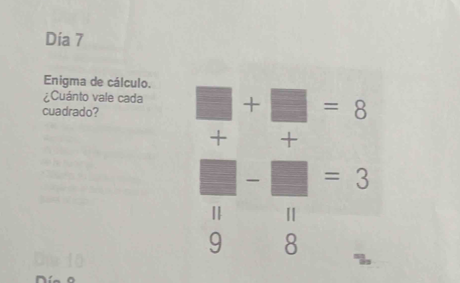 Día 7 
Enigma de cálculo. 
¿Cuánto vale cada □ +□ =8
cuadrado? 
+
□ -□ =3
Ⅱ 
9 
8 "