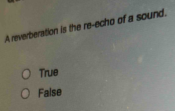 A reverberation is the re-echo of a sound.
True
False