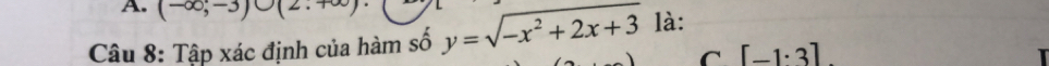 (-∈fty ;-3)∪ (2.+∈fty )
Câu 8: Tập xác định của hàm số y=sqrt(-x^2+2x+3) là: 
C [-1· 3]