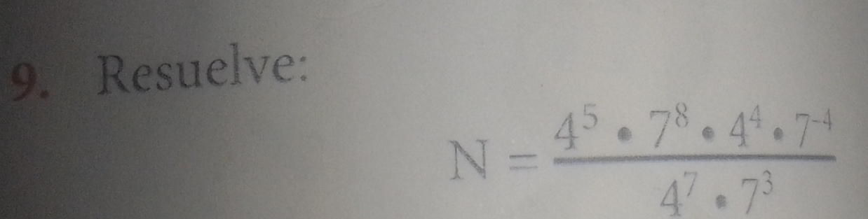 Resuelve:
N= (4^5· 7^8· 4^4· 7^(-4))/4^7· 7^3 