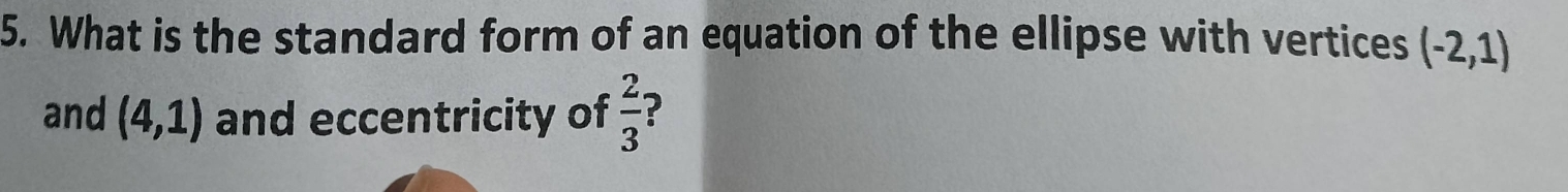 What is the standard form of an equation of the ellipse with vertices (-2,1)
and (4,1) and eccentricity of  2/3  ?