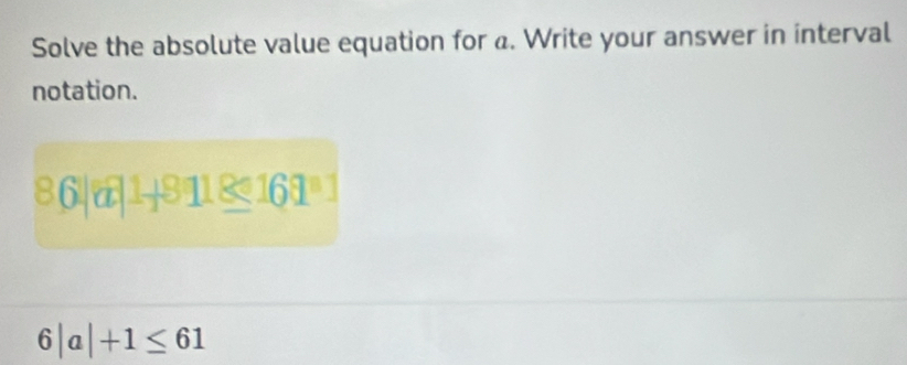 Solve the absolute value equation for a. Write your answer in interval 
notation.
86||a|+|8118≤ 161^a1
6|a|+1≤ 61