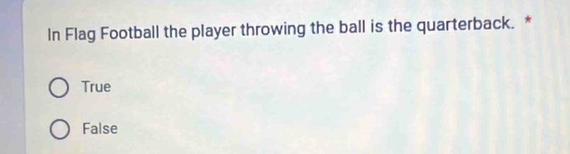 In Flag Football the player throwing the ball is the quarterback. *
True
False