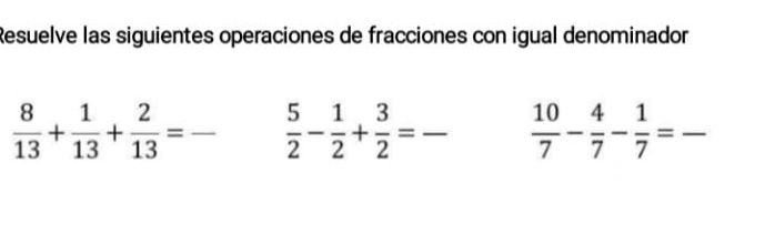 Resuelve las siguientes operaciones de fracciones con igual denominador
 8/13 + 1/13 + 2/13 = frac  _  5/2 - 1/2 + 3/2 = _  10/7 - 4/7 - 1/7 =frac  _