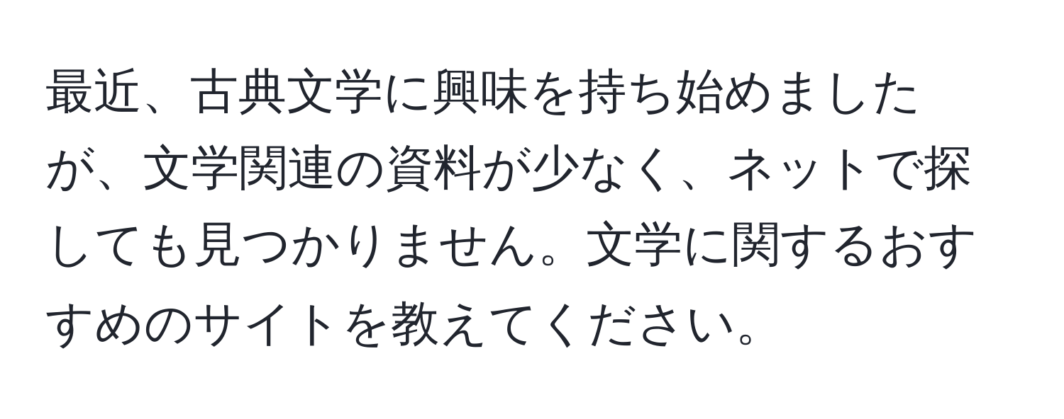 最近、古典文学に興味を持ち始めましたが、文学関連の資料が少なく、ネットで探しても見つかりません。文学に関するおすすめのサイトを教えてください。