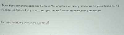 Εсли бы у золотого дракона было на 9 голов больше, чем у зеленого, то у них было бы 43
головы на двоих. Но у золотого дракона на 9 голов меньше, чем у зеленого. 
Сколько голов у золотого дракона?