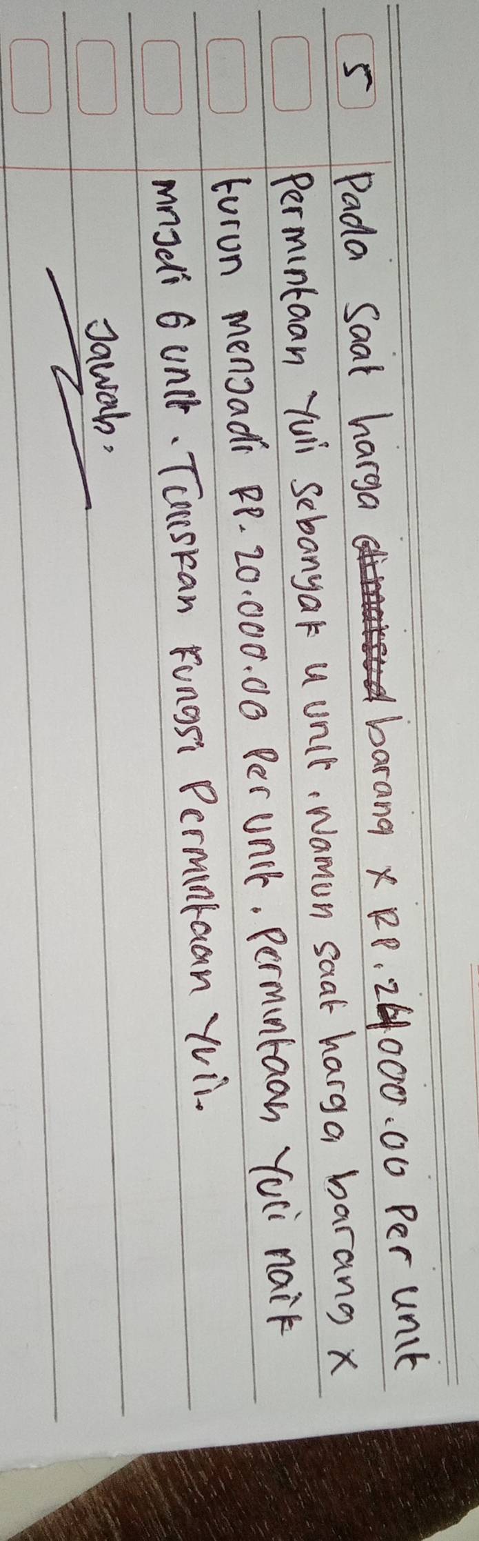 5Pada Saat harga barang x RD, 26000. 00 Per unt 
Permuntaan yuli sebanyak u unit, Namun saat harga barang x
turon mensadi PP. 20. 000. 00 Per uni. Permuntaan Yuii naik 
mnydli 6 uncl. Toncskan Fungsi Permintcan Yu ii. 
Jawah,