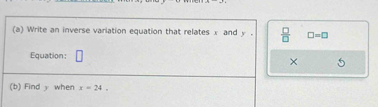 Write an inverse variation equation that relates x and y.  □ /□   □ =□
Equation: □ 
× 
(b) Find y when x=24.