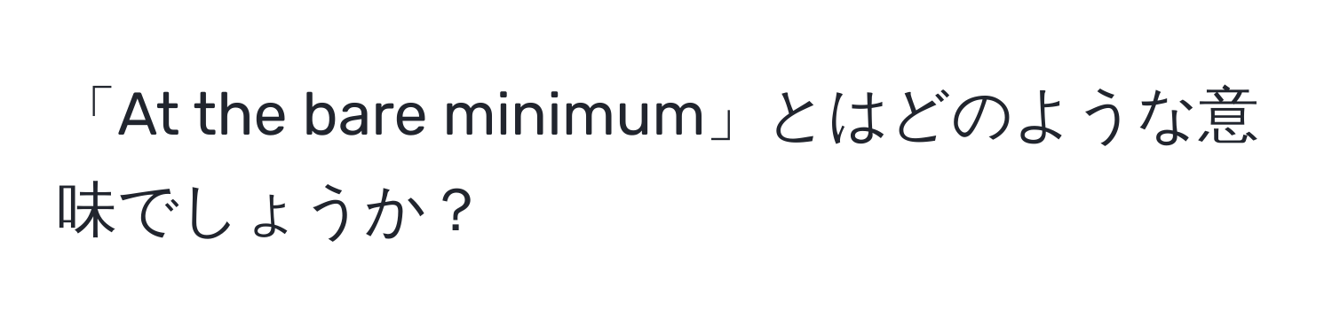 「At the bare minimum」とはどのような意味でしょうか？