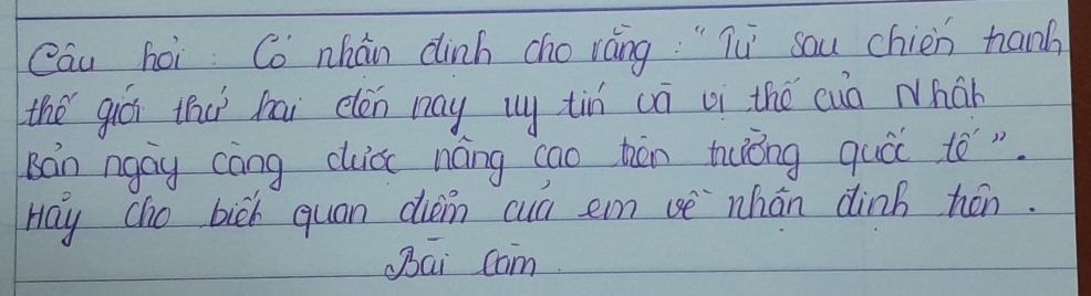 Cau hoi Co nhán dinh cho ráng. "Tu sau chien hanh 
the giá thu bai elen nay uy tin uā ui thé cun Nhan 
Bán ngay càng cluic náng cao tàn tuóng quói té" 
Hay cho bich quan dioin cun em uè `nhán dinh hén. 
Bai com