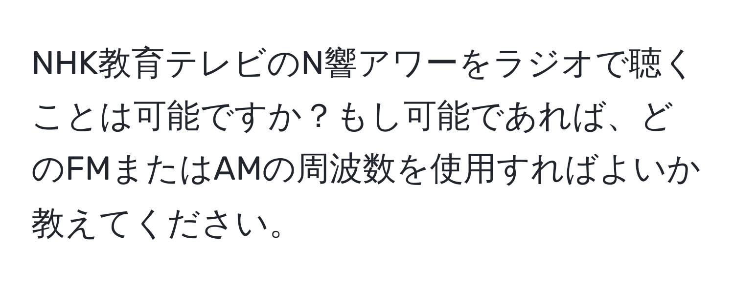 NHK教育テレビのN響アワーをラジオで聴くことは可能ですか？もし可能であれば、どのFMまたはAMの周波数を使用すればよいか教えてください。