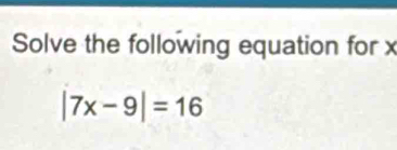 Solve the following equation for x
|7x-9|=16