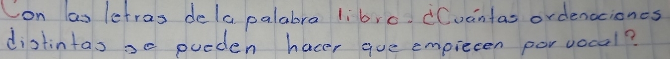 Con as lefras dela palabra libro. CCuantas ordenociones 
distintasse pueden hacer gue emprecen porvocal?