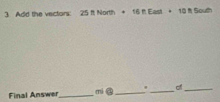 Add the vectars: 25 ft North + 16 ft East + 10 ft ! >0 a 
Final Answer_ mi@ _._ of_