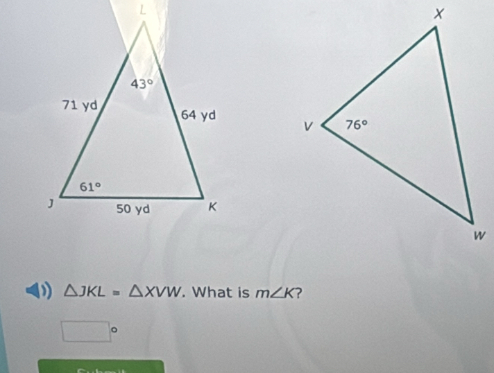 △ JKL=△ XVW. What is m∠ K ?
□°