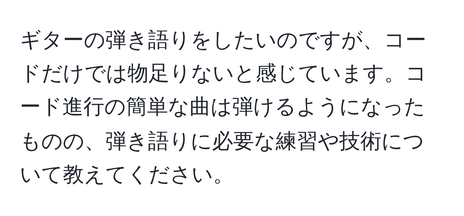 ギターの弾き語りをしたいのですが、コードだけでは物足りないと感じています。コード進行の簡単な曲は弾けるようになったものの、弾き語りに必要な練習や技術について教えてください。