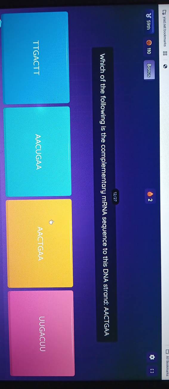 yisd.net bookmarks
【】
59th 110 Bonus
2
12/27
Which of the following is the complementary mRNA sequence to this DNA strand: AACTGAA
TTGACTT AACUGAA
AACTGAA UUGACUU