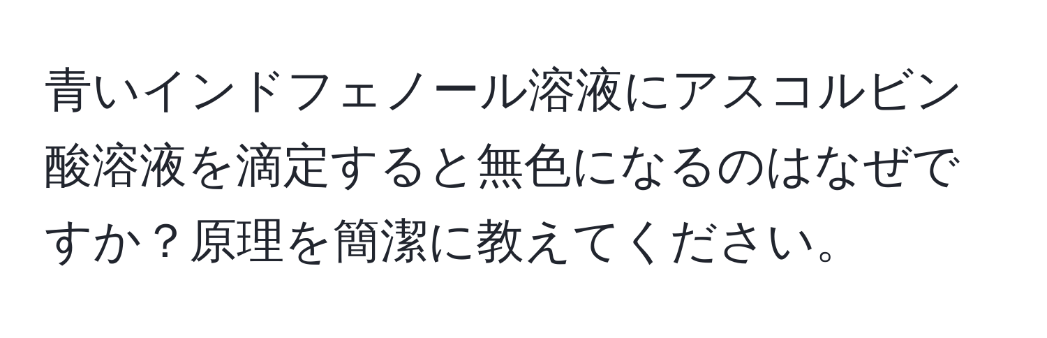 青いインドフェノール溶液にアスコルビン酸溶液を滴定すると無色になるのはなぜですか？原理を簡潔に教えてください。