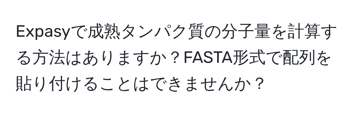 Expasyで成熟タンパク質の分子量を計算する方法はありますか？FASTA形式で配列を貼り付けることはできませんか？