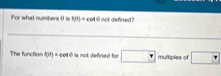 For what numbers 0 is f(θ )=cot θ not defined? 
The function f(θ )=cot θ is not defined for multiples of □