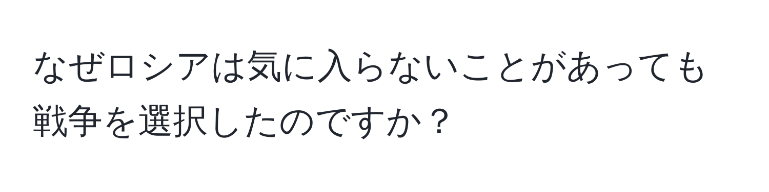 なぜロシアは気に入らないことがあっても戦争を選択したのですか？