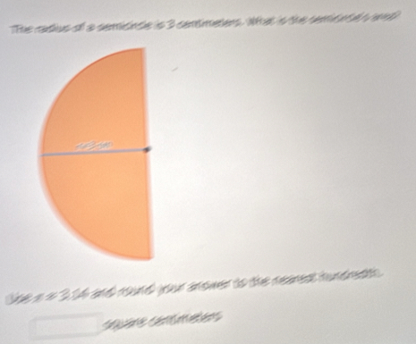 The crdus of a semisinsle is 3 centimetens. What is the seemeaf a t 
he a o 3 t4 and round your anower to the reanest hundedt