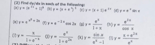 (2) Find dy/dx in each of the following: 
(n) y=(e^(2x)+1)^3 (b) y=(x+e^x)^5 (c) y=(x+1)e^(2x) (d) y=e^xsin x
(e) y=e^(x^3)+2x (r) y=e^(-2x)cos 2x (g) y= e^x/1+x  (h) y= e^(3x)/cos x 
(1) y= x/1+e^(-x)  (j) y= e^x/1+e^(2x)  (k) y= sin x/e^x-1  (1) y= (x+e^(2x))/e^x 