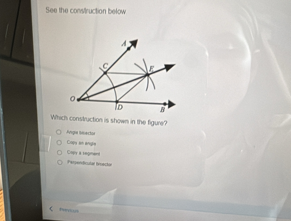 See the construction below
Which construction is shown in the figure?
Angle bisector
Copy an angle
Copy a segment
Perpendicular bisector
Previous