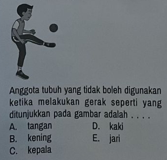 Anggota tubuh yang tidak boleh digunakan
ketika melakukan gerak seperti yang
ditunjukkan pada gambar adalah . . . .
A. tangan D. kaki
B. kening E. jari
C. kepala