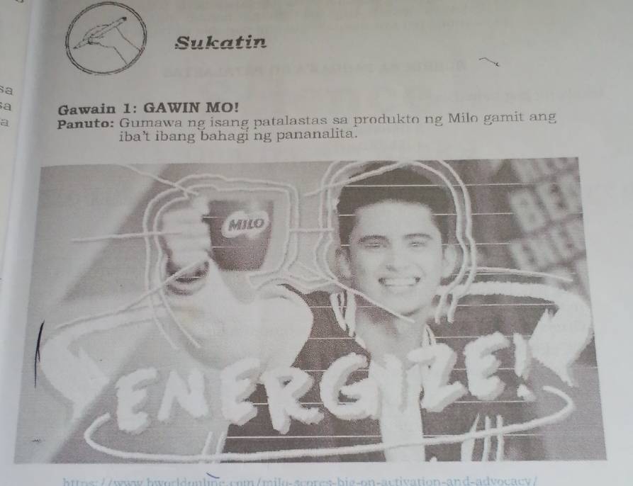 Sukatin 
sa 
a Gawain 1: GAWIN MO! 
a Panuto: Gumawa ng isang patalastas sa produkto ng Milo gamit ang 
iba’t ibang bahagi ng pananalita. 
https://wwa.hworoaline.com/mila-scores-big-on-activation-and-advocacy/