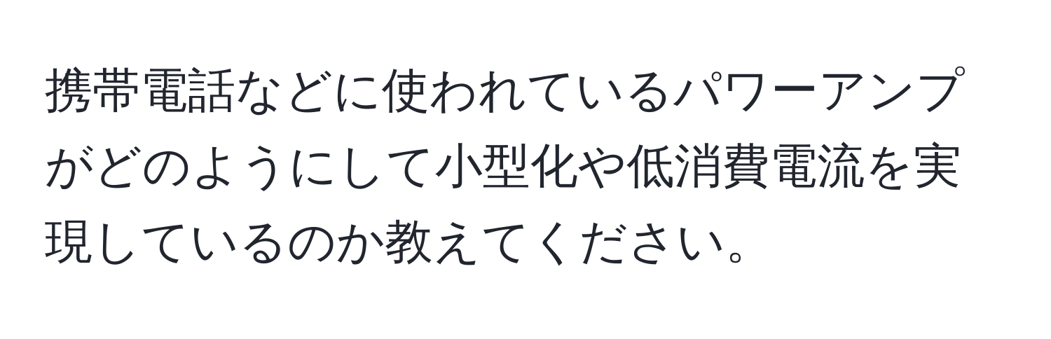 携帯電話などに使われているパワーアンプがどのようにして小型化や低消費電流を実現しているのか教えてください。