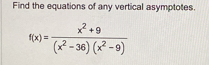 Find the equations of any vertical asymptotes.
f(x)= (x^2+9)/(x^2-36)(x^2-9) 