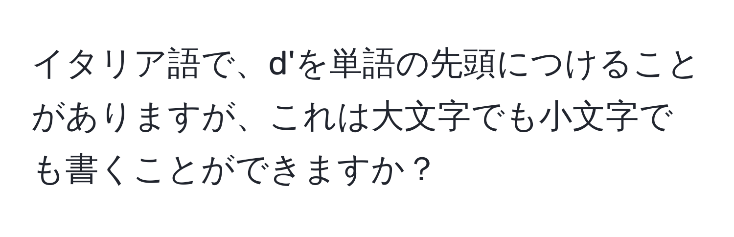 イタリア語で、d'を単語の先頭につけることがありますが、これは大文字でも小文字でも書くことができますか？