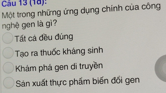 (1à):
Một trong những ứng dụng chính của công
nghệ gen là gì?
Tất cả đều đúng
Tạo ra thuốc kháng sinh
Khám phá gen di truyền
Sản xuất thực phẩm biến đổi gen