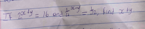 If 2^(x+y)=16 and frac 14^(x-y)= 1/32  ,find x+y·