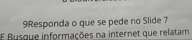 9Responda o que se pede no Slide 7
E Busque informações na internet que relatam