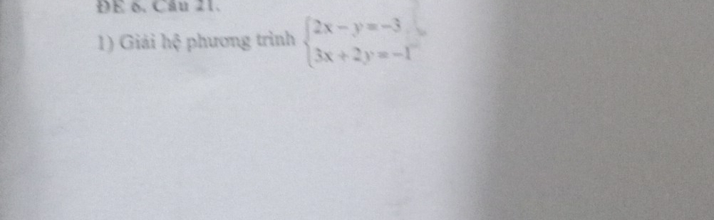 ĐE δ. Câu 21. 
1) Giải hệ phương trình beginarrayl 2x-y=-3 3x+2y=-1endarray.